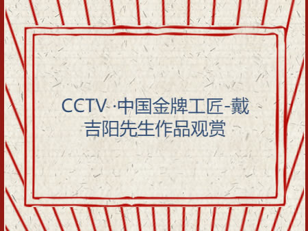 CCTV ·中国金牌工匠-戴吉阳先生作品观赏