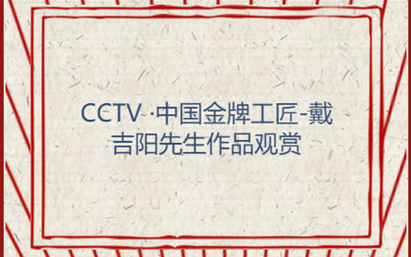 CCTV ·中国金牌工匠-戴吉阳先生作品观赏